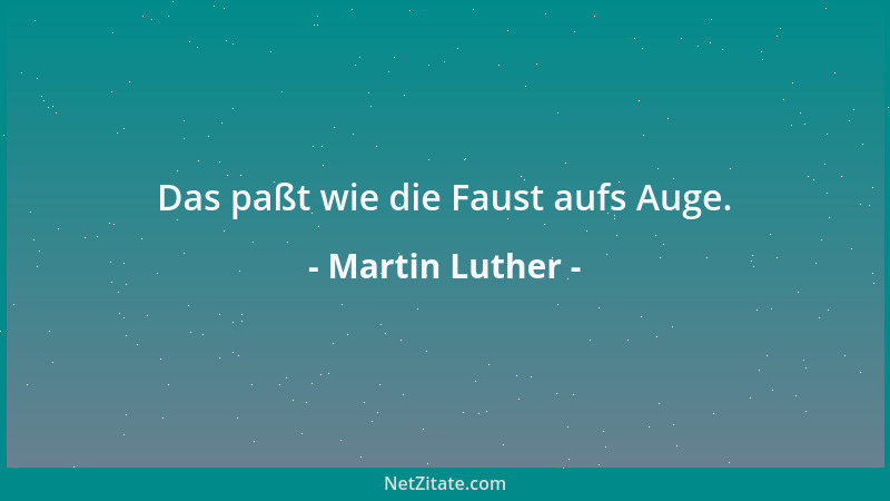 Martin Luther - Das paßt wie die Faust aufs Auge....