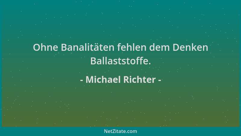 Michael Richter - Ohne Banalitäten fehlen dem Denken Ballaststoffe....