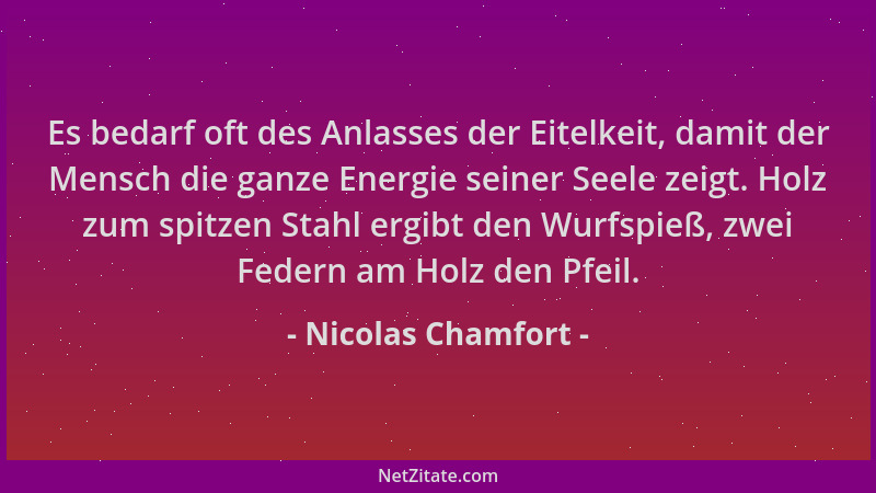 Nicolas Chamfort - Es bedarf oft des Anlasses der Eitelkeit, damit der Mensch die ganze Energie seiner Seele zeigt. Holz zu...