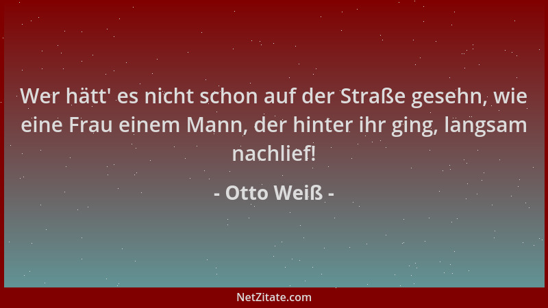 Otto Weiß - Wer hätt ' es nicht schon auf der Straße gesehn, wie eine Frau einem Mann, der hinter ihr ging, langsam nachlief...