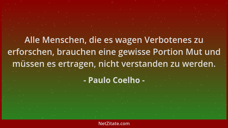 Paulo Coelho - Alle Menschen, die es wagen Verbotenes zu erforschen, brauchen eine gewisse Portion Mut und müssen es ertrag...