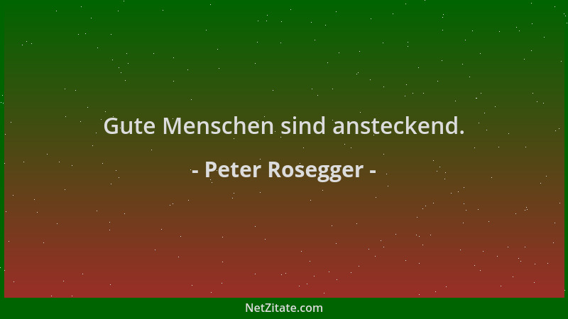 Peter Rosegger - Gute Menschen sind ansteckend....
