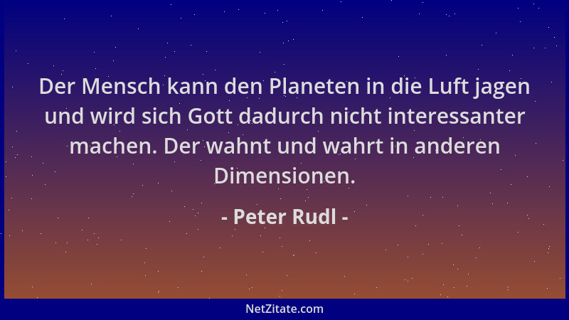 Peter Rudl - Der Mensch kann den Planeten in die Luft jagen und wird sich Gott dadurch nicht interessanter machen. Der wahn...