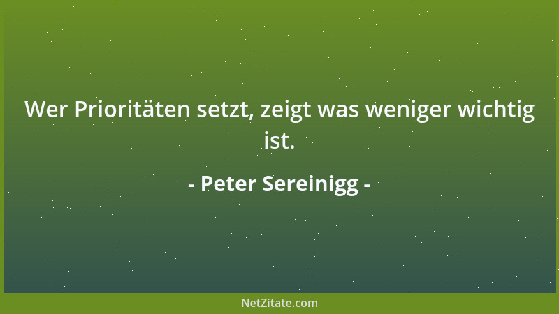 Peter Sereinigg - Wer Prioritäten setzt, zeigt was weniger wichtig ist....