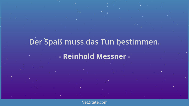 Reinhold Messner - Der Spaß muss das Tun bestimmen....