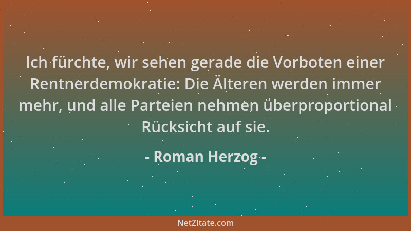 Roman Herzog - Ich fürchte, wir sehen gerade die Vorboten einer Rentnerdemokratie: Die Älteren werden immer mehr, und alle...