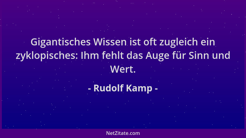 Rudolf Kamp - Gigantisches Wissen ist oft zugleich ein zyklopisches: Ihm fehlt das Auge für Sinn und Wert....