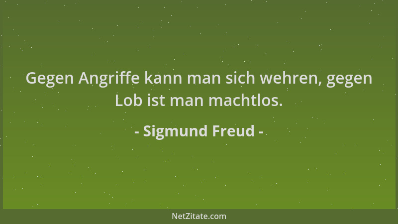 Sigmund Freud - Gegen Angriffe kann man sich wehren, gegen Lob ist man machtlos....