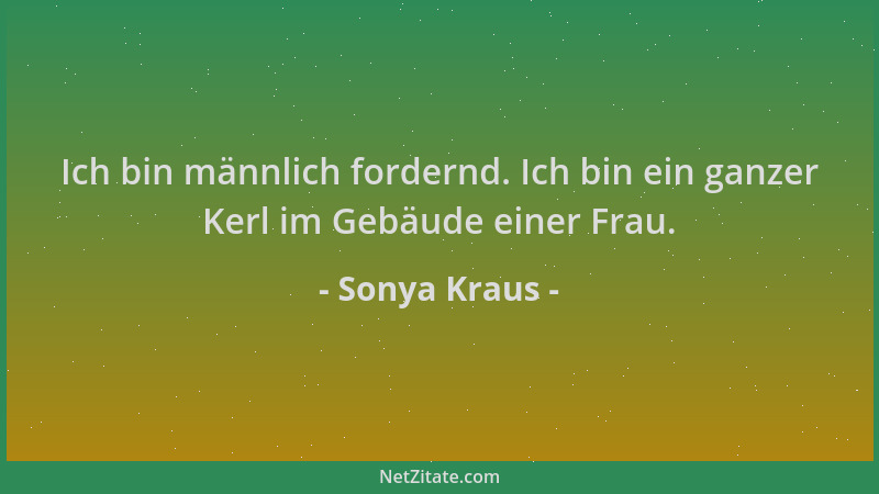 Sonya Kraus - Ich bin männlich fordernd. Ich bin ein ganzer Kerl im Gebäude einer Frau....