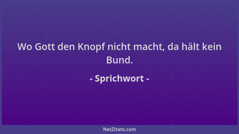 Sprichwort - Wo Gott den Knopf nicht macht, da hält kein Bund....