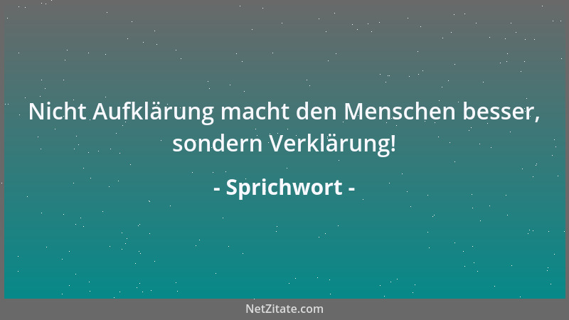 Sprichwort - Nicht Aufklärung macht den Menschen besser, sondern Verklärung!...