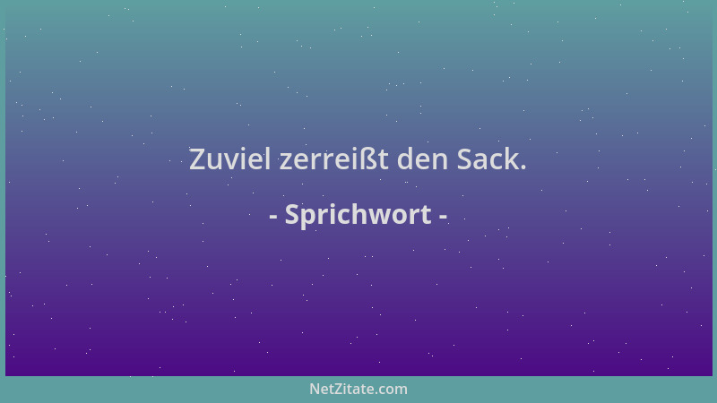 Sprichwort - Zuviel zerreißt den Sack....