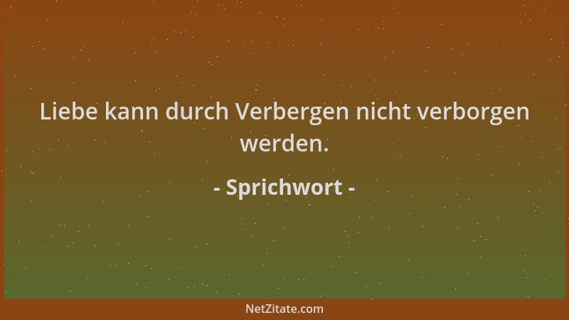 Sprichwort - Liebe kann durch Verbergen nicht verborgen werden....