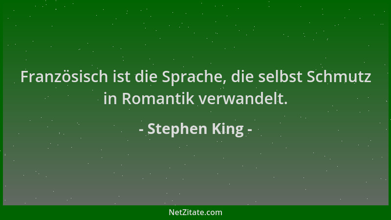 Stephen King - Französisch ist die Sprache, die selbst Schmutz in Romantik verwandelt....