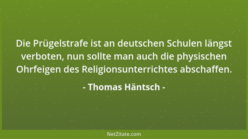Thomas Häntsch - Die Prügelstrafe ist an deutschen Schulen längst verboten, nun sollte man auch die physischen Ohrfeigen de...