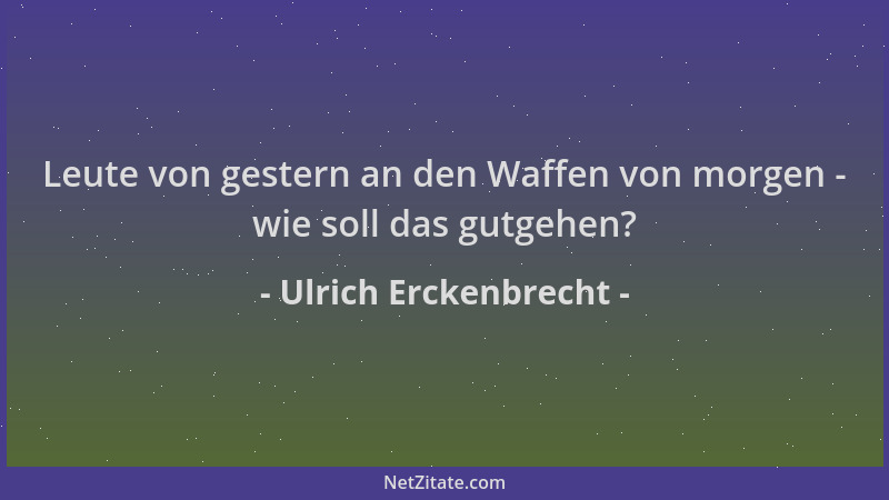 Ulrich Erckenbrecht - Leute von gestern an den Waffen von morgen - wie soll das gutgehen?...