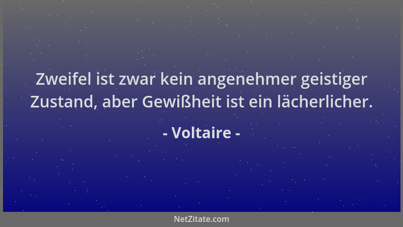 Voltaire - Zweifel ist zwar kein angenehmer geistiger Zustand, aber Gewißheit ist ein lächerlicher....