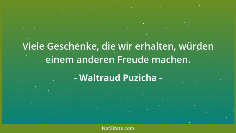 Waltraud Puzicha - Viele Geschenke, die wir erhalten, würden einem anderen Freude machen....