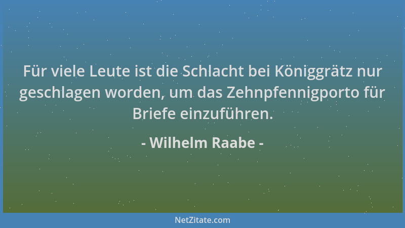 Wilhelm Raabe - Für viele Leute ist die Schlacht bei Königgrätz nur geschlagen worden, um das Zehnpfennigporto für Briefe e...