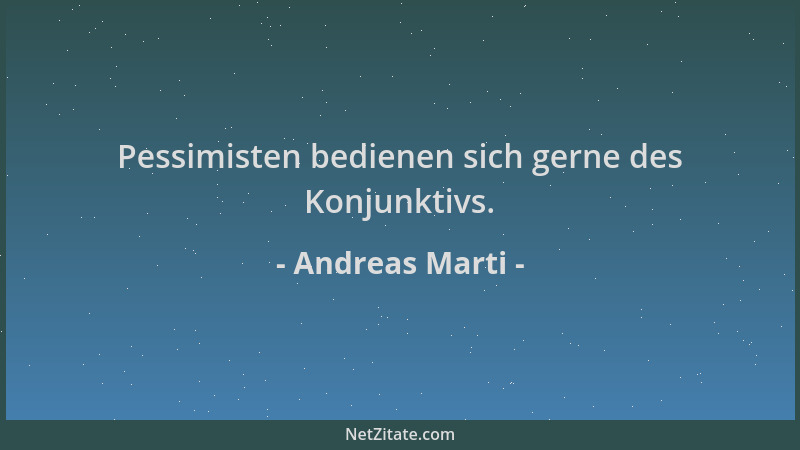 Andreas Marti - Pessimisten bedienen sich gerne des Konjunktivs....