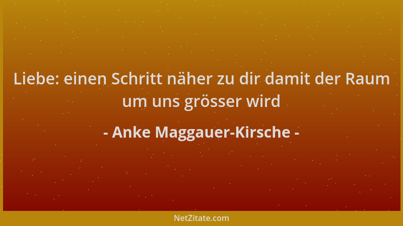 Anke Maggauer-Kirsche - Liebe: einen Schritt näher zu dir damit der Raum um uns grösser wird...