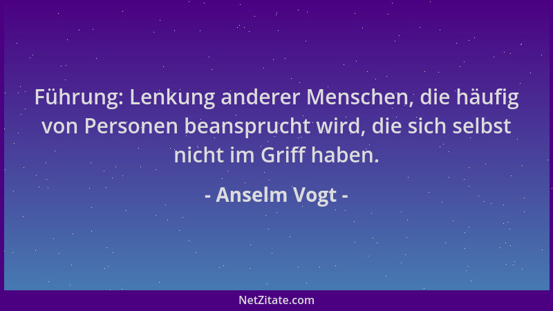 Anselm Vogt - Führung: Lenkung anderer Menschen, die häufig von Personen beansprucht wird, die sich selbst nicht im Griff h...