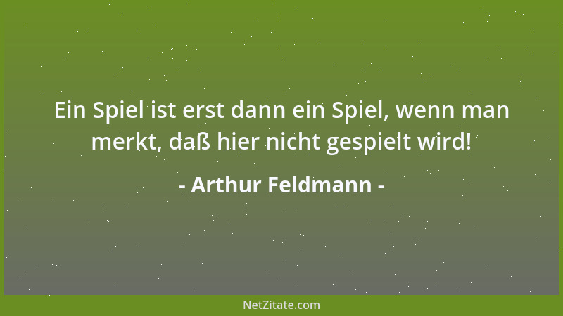 Arthur Feldmann - Ein Spiel ist erst dann ein Spiel, wenn man merkt, daß hier nicht gespielt wird!...