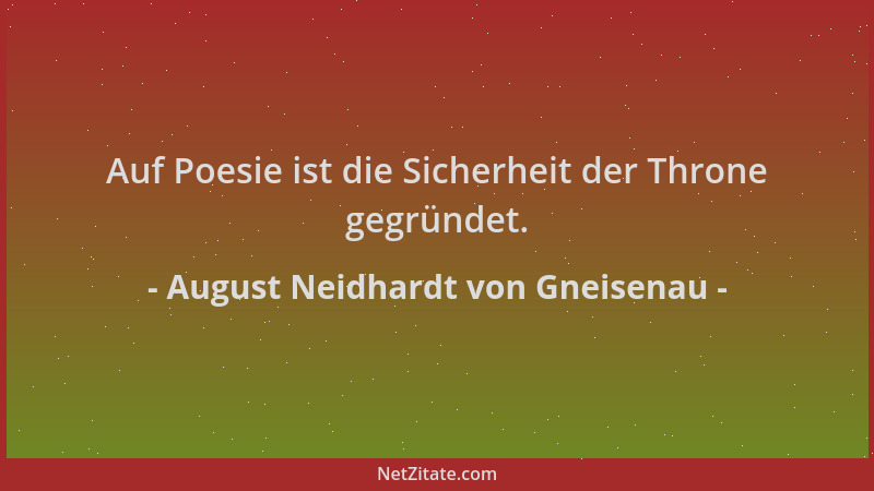 August Neidhardt von Gneisenau - Auf Poesie ist die Sicherheit der Throne gegründet....