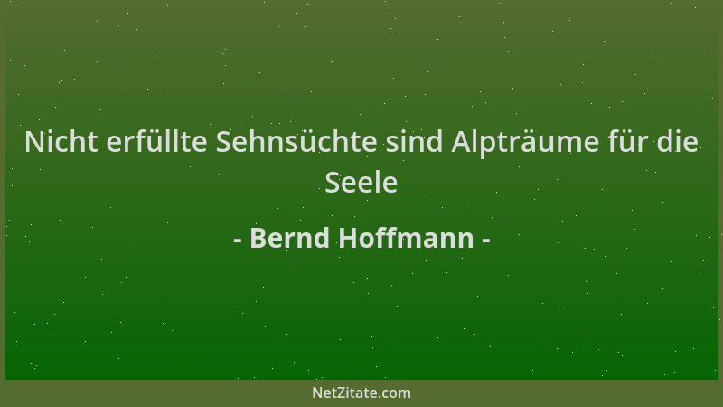 Bernd Hoffmann - Nicht erfüllte Sehnsüchte sind Alpträume für die Seele...