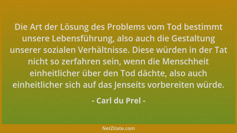 Carl du Prel - Die Art der Lösung des Problems vom Tod bestimmt unsere Lebensführung, also auch die Gestaltung unserer sozi...