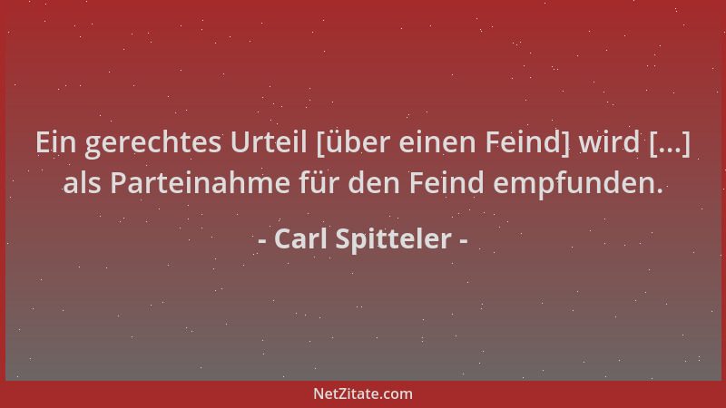 Carl Spitteler - Ein gerechtes Urteil [über einen Feind] wird [...] als Parteinahme für den Feind empfunden....