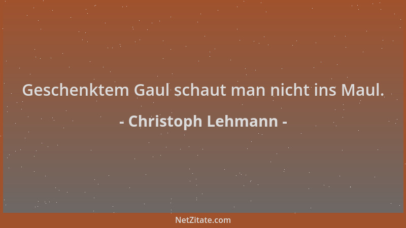 Christoph Lehmann - Geschenktem Gaul schaut man nicht ins Maul....