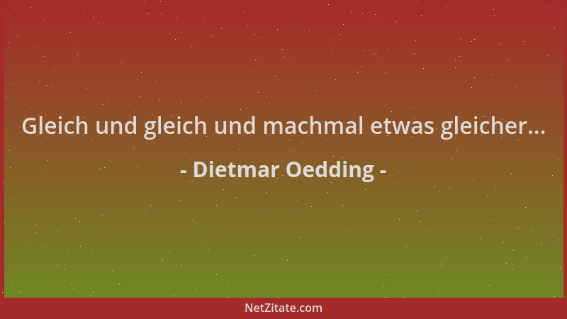 Dietmar Oedding - Gleich und gleich und machmal etwas gleicher......