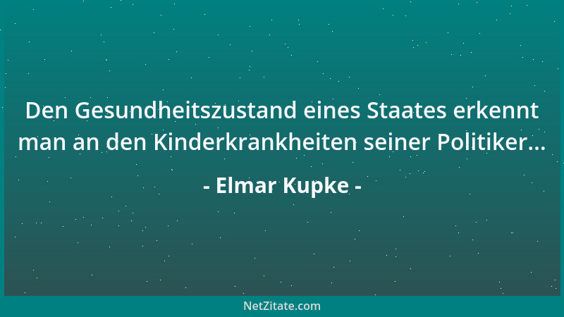 Elmar Kupke - Den Gesundheitszustand eines Staates erkennt man an den Kinderkrankheiten seiner Politiker......