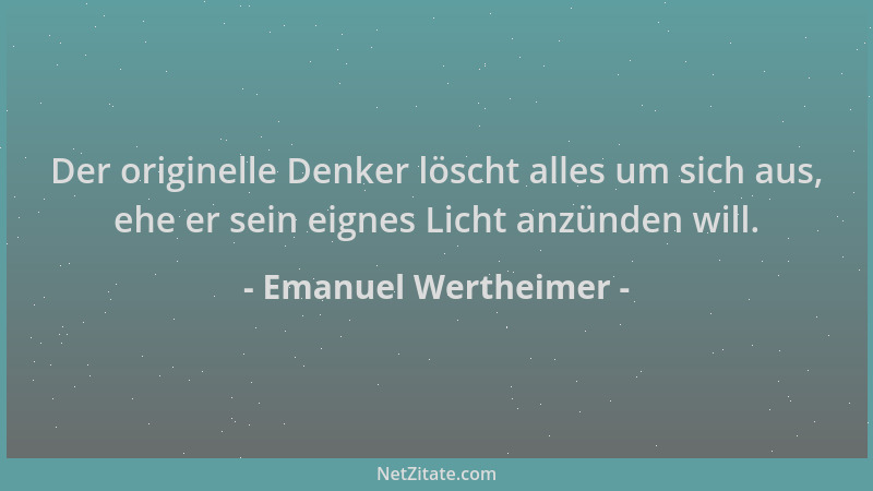 Emanuel Wertheimer - Der originelle Denker löscht alles um sich aus, ehe er sein eignes Licht anzünden will....