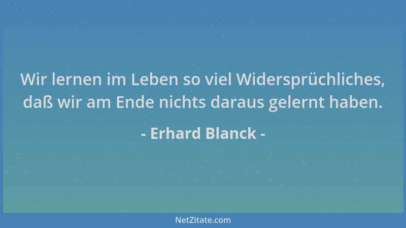 Erhard Blanck - Wir lernen im Leben so viel Widersprüchliches, daß wir am Ende nichts daraus gelernt haben....