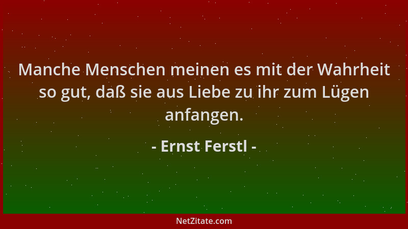 Ernst Ferstl - Manche Menschen meinen es mit der Wahrheit so gut, daß sie aus Liebe zu ihr zum Lügen anfangen....