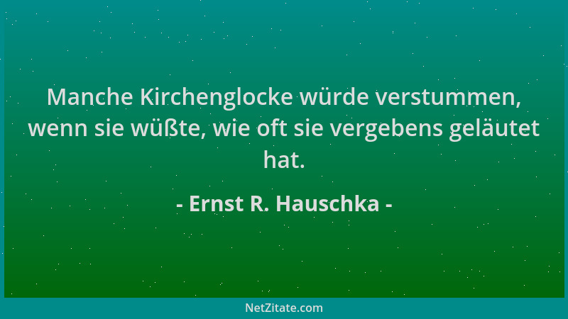 Ernst R. Hauschka - Manche Kirchenglocke würde verstummen, wenn sie wüßte, wie oft sie vergebens geläutet hat....