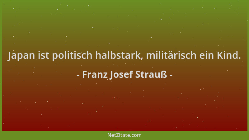 Franz Josef Strauß - Japan ist politisch halbstark, militärisch ein Kind....
