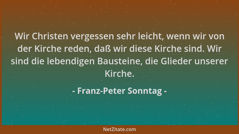 Franz-Peter Sonntag - Wir Christen vergessen sehr leicht, wenn wir von der Kirche reden, daß wir diese Kirche sind. Wir sin...