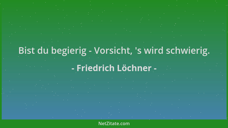Friedrich Löchner - Bist du begierig - Vorsicht,  's wird schwierig....
