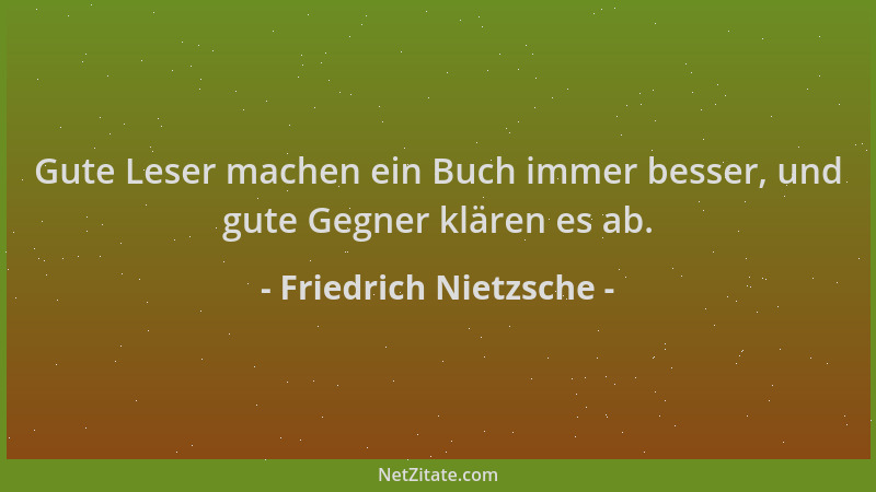 Friedrich Nietzsche - Gute Leser machen ein Buch immer besser, und gute Gegner klären es ab....