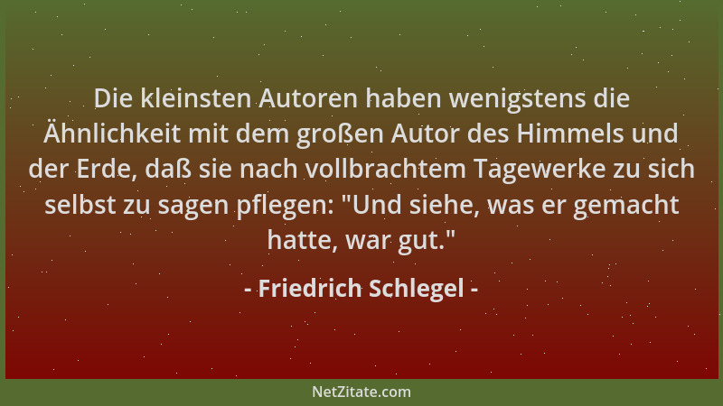 Friedrich Schlegel - Die kleinsten Autoren haben wenigstens die Ähnlichkeit mit dem großen Autor des Himmels und der Erde,...