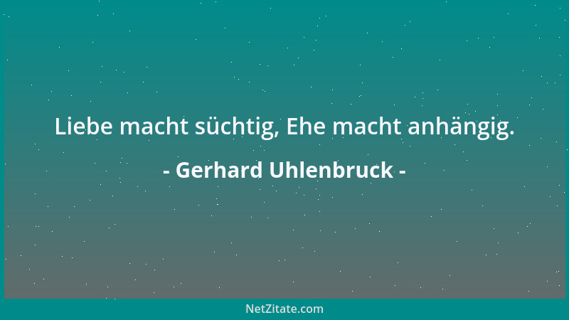Gerhard Uhlenbruck - Liebe macht süchtig, Ehe macht anhängig....