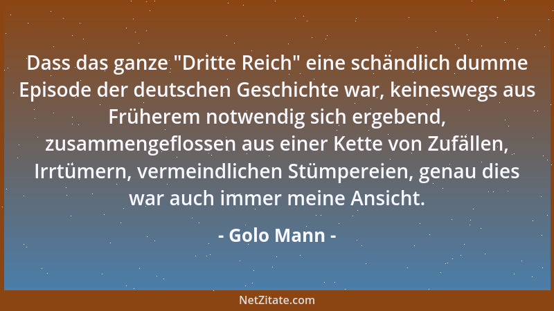 Golo Mann - Dass das ganze  "Dritte Reich " eine schändlich dumme Episode der deutschen Geschichte war, keineswegs aus Früher...