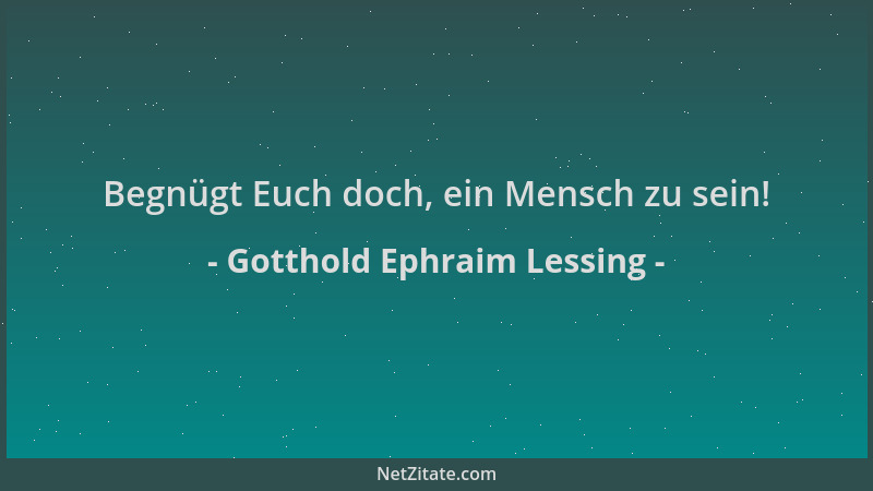 Gotthold Ephraim Lessing - Begnügt Euch doch, ein Mensch zu sein!...