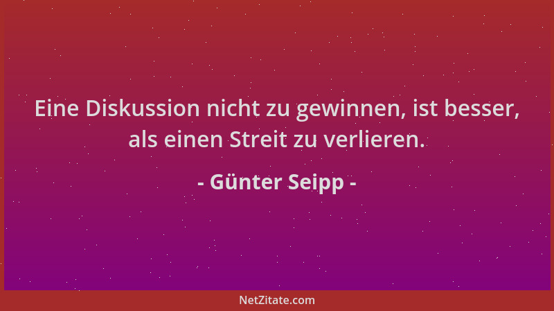 Günter Seipp - Eine Diskussion nicht zu gewinnen, ist besser, als einen Streit zu verlieren....