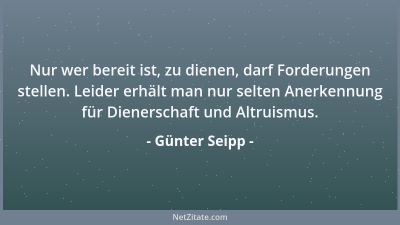 Günter Seipp - Nur wer bereit ist, zu dienen, darf Forderungen stellen. Leider erhält man nur selten Anerkennung für Diener...