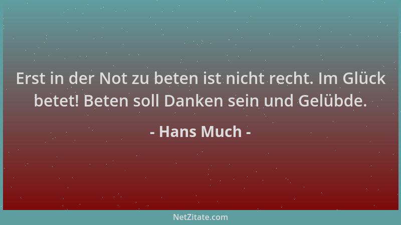 Hans Much - Erst in der Not zu beten ist nicht recht. Im Glück betet! Beten soll Danken sein und Gelübde....