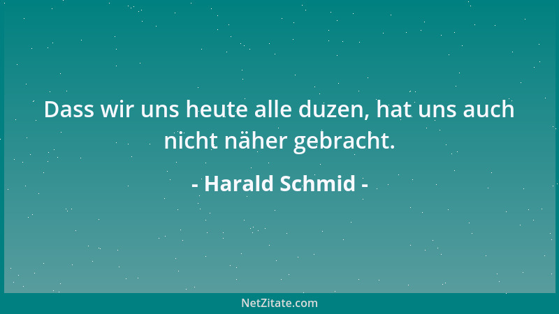 Harald Schmid - Dass wir uns heute alle duzen, hat uns auch nicht näher gebracht....